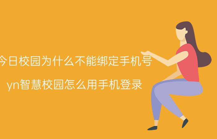 今日校园为什么不能绑定手机号 yn智慧校园怎么用手机登录？